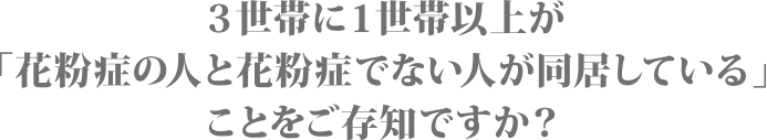 ３世帯に１世帯以上が「花粉症の人と花粉症でない人が同居している」ことをご存知ですか？