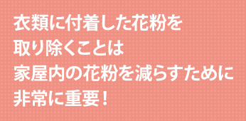 衣類に付着した花粉を取り除くことは家屋内の花粉を減らすために非常に重要！