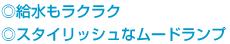 ◎給水もラクラク ◎スタイリッシュなムードランプ