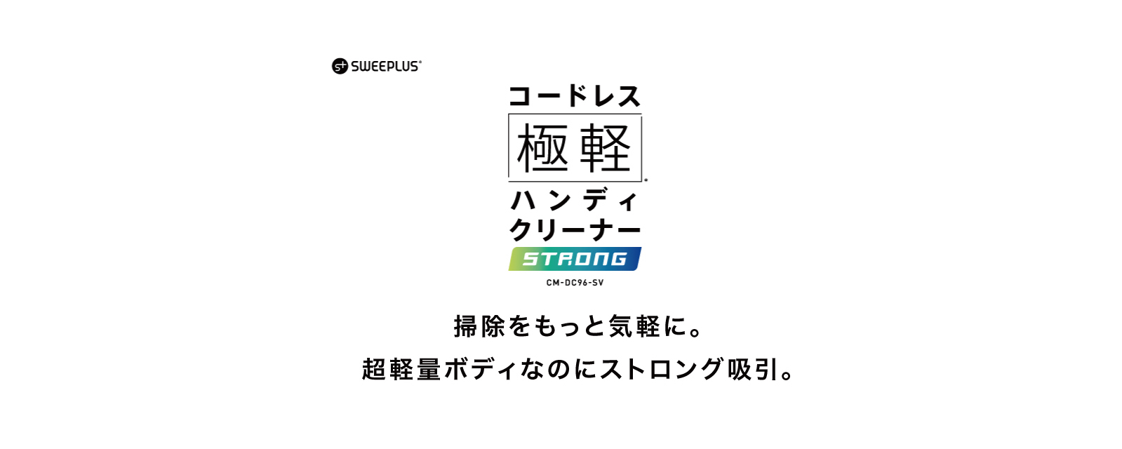 掃除をもっと気軽に。超軽量ボディなのにストロング吸引。